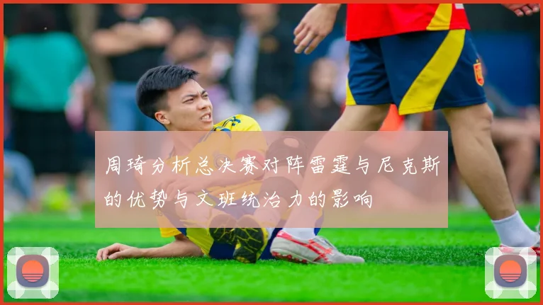 周琦分析总决赛对阵雷霆与尼克斯的优势与文班统治力的影响