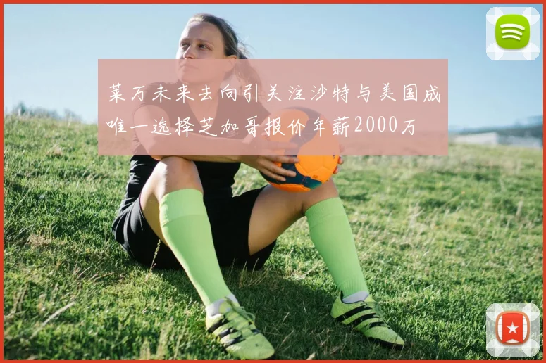 莱万未来去向引关注沙特与美国成唯一选择芝加哥报价年薪2000万