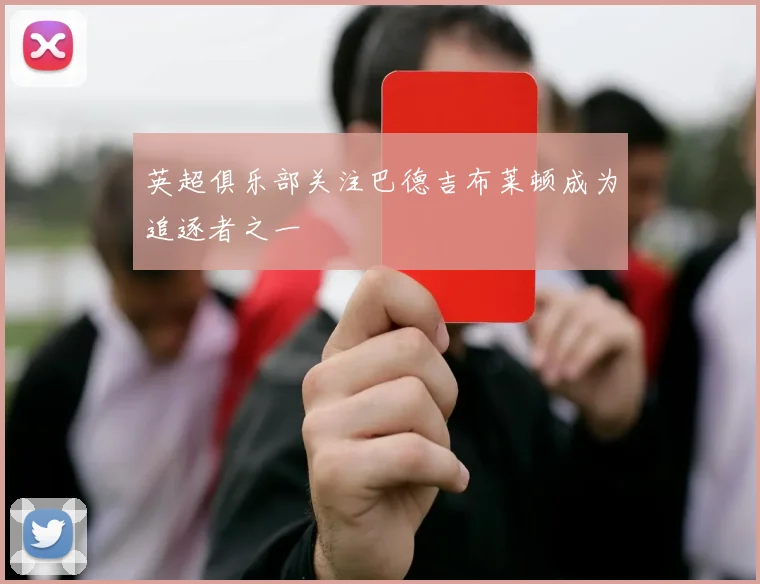 英超俱乐部关注巴德吉布莱顿成为追逐者之一