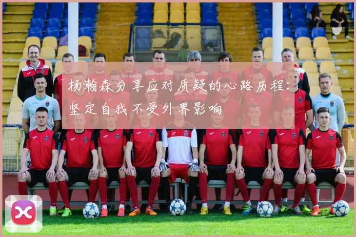 杨瀚森分享应对质疑的心路历程：坚定自我不受外界影响