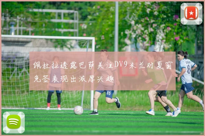 佩杜拉透露巴萨关注DV9米兰对夏窗免签表现出浓厚兴趣