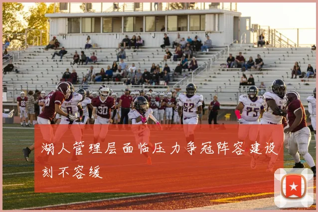 湖人管理层面临压力争冠阵容建设刻不容缓