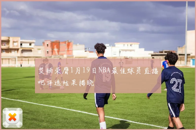 艾顿荣膺1月19日NBA最佳球员直播吧评选结果揭晓