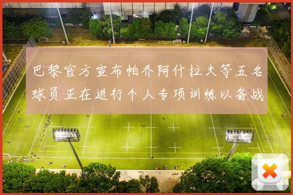 巴黎官方宣布帕乔阿什拉夫等五名球员正在进行个人专项训练以备战新赛季