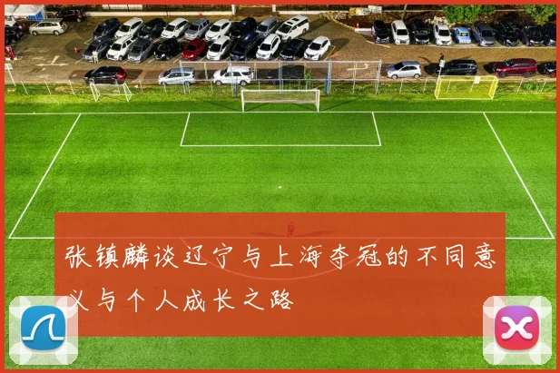 张镇麟谈辽宁与上海夺冠的不同意义与个人成长之路