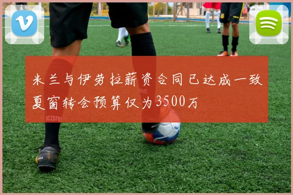 米兰与伊劳拉薪资合同已达成一致夏窗转会预算仅为3500万