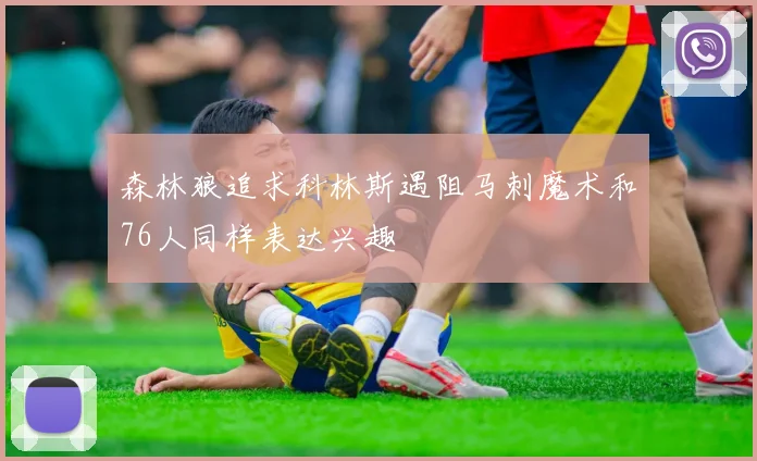 森林狼追求科林斯遇阻马刺魔术和76人同样表达兴趣