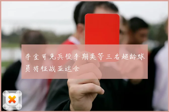 夺金可免兵役李期奕等三名超龄球员将征战亚运会