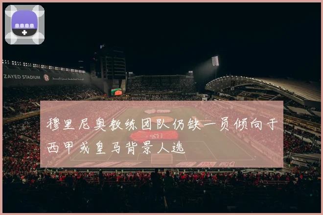 穆里尼奥教练团队仍缺一员倾向于西甲或皇马背景人选