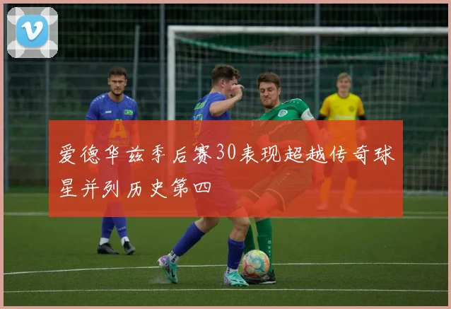 爱德华兹季后赛30表现超越传奇球星并列历史第四