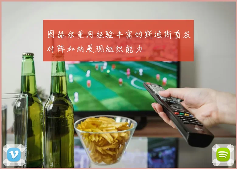 图赫尔重用经验丰富的斯通斯首发对阵加纳展现组织能力