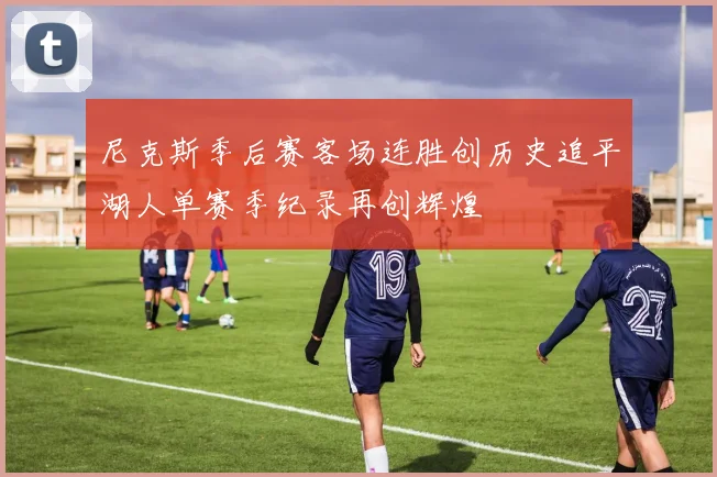 尼克斯季后赛客场连胜创历史追平湖人单赛季纪录再创辉煌