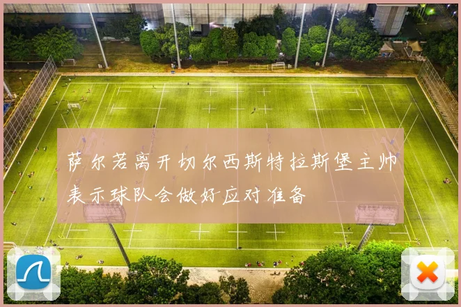 萨尔若离开切尔西斯特拉斯堡主帅表示球队会做好应对准备
