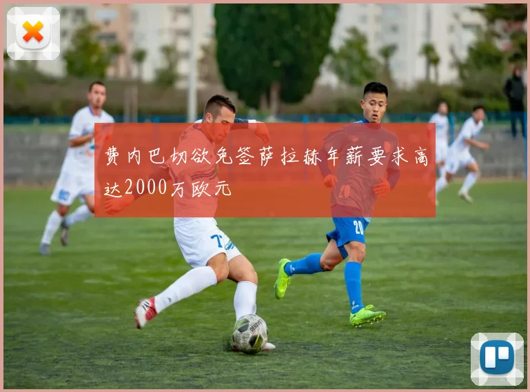 费内巴切欲免签萨拉赫年薪要求高达2000万欧元