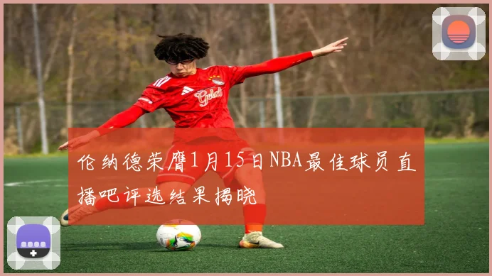 伦纳德荣膺1月15日NBA最佳球员直播吧评选结果揭晓