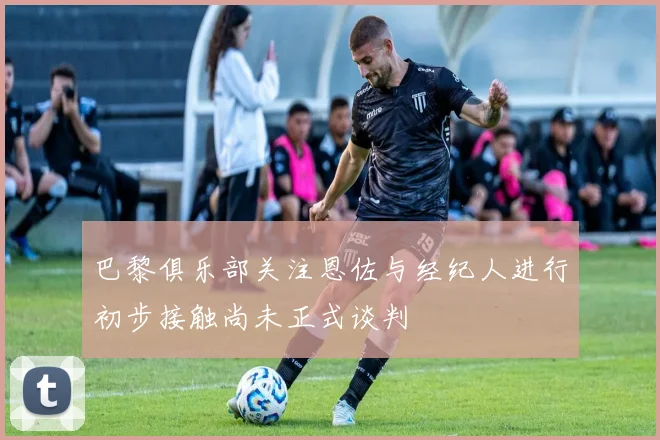 巴黎俱乐部关注恩佐与经纪人进行初步接触尚未正式谈判