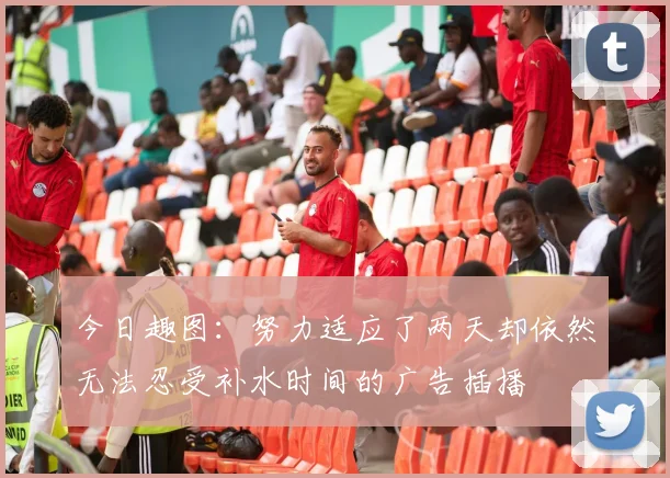 今日趣图：努力适应了两天却依然无法忍受补水时间的广告插播
